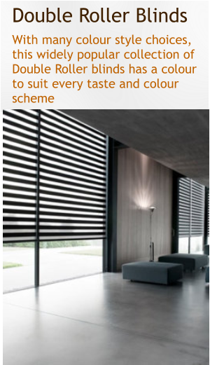 Double Roller Blinds With many colour style choices, this widely popular collection of Double Roller blinds has a colour to suit every taste and colour scheme