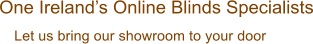 Let us bring our showroom to your door One Irelands Online Blinds Specialists
